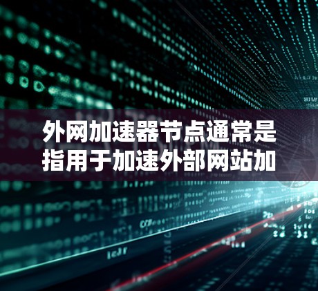 外网加速器节点通常是指用于加速外部网站加载速度的工具，也称为加速器或缓存加速器。加速器可以帮助减少加载时间，提高访问速度，特别是在需要频繁访问外部网站或在线资源的情况下