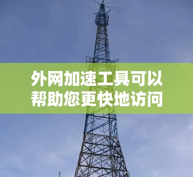 外网加速工具可以帮助您更快地访问互联网，尤其是在国内使用时，因为很多用户习惯使用国内的网络。以下是一些推荐的外网加速工具