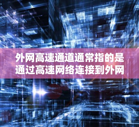 外网高速通道通常指的是通过高速网络连接到外网的网络接口，适用于需要快速、稳定的网络连接的用户。以下是一些常见的外网高速通道