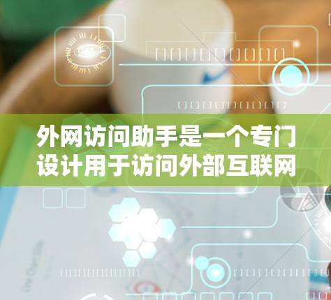 外网访问助手是一个专门设计用于访问外部互联网资源的工具或服务。它通常支持通过互联网连接到外部服务器或网站，进行在线操作或访问文件、文档、网页等。外网访问助手的功能可能包括