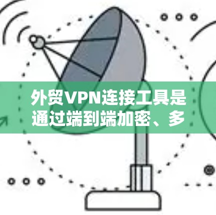 外贸VPN连接工具是通过端到端加密、多因素认证等技术，保护客户数据和交易安全的关键措施。以下是详细的步骤和分析