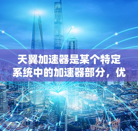 天翼加速器是某个特定系统中的加速器部分，优化其线路以提高性能和稳定性。以下是关于天翼加速器线路优化的详细分析
