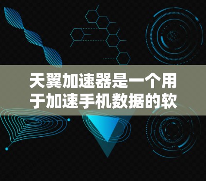 天翼加速器是一个用于加速手机数据的软件应用，通常用于提升手机的性能、处理多任务、优化数据存储等。以下是关于天翼加速器的详细说明