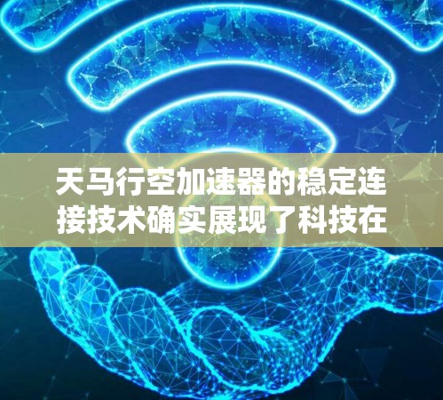 天马行空加速器的稳定连接技术确实展现了科技在车辆辅助系统中的创新。以下是对该技术的详细分析和总结
