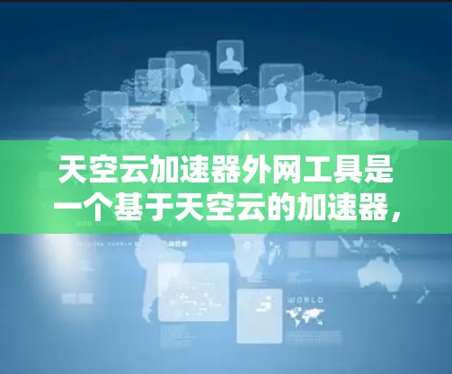天空云加速器外网工具是一个基于天空云的加速器，通过网络连接，无需本地服务器，适合云环境下的加速需求。它提供云加速功能，优化缓存和下载，提升下载速度。以下是该工具的详细信息