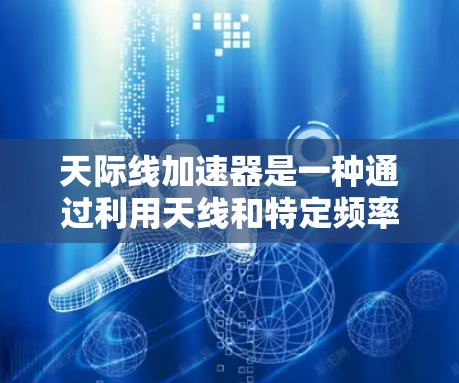 天际线加速器是一种通过利用天线和特定频率技术提升数据传输速度的网络技术。以下是对该技术的详细分析和总结