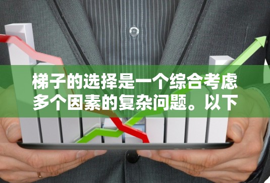 梯子的选择是一个综合考虑多个因素的复杂问题。以下是梯子的详细分析