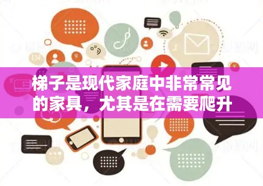 梯子是现代家庭中非常常见的家具,尤其是在需要爬升或移动的场景中。以下是关于梯子最新体验的总结
