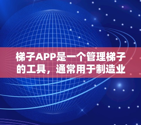 梯子APP是一个管理梯子的工具,通常用于制造业、建筑或设计领域。它提供功能包括管理梯子结构、自定义设计和支持移动端使用。以下是关于梯子APP的详细信息