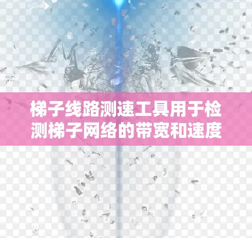 梯子线路测速工具用于检测梯子网络的带宽和速度，确保其正常运行。以下是详细的步骤、分析和优缺点总结