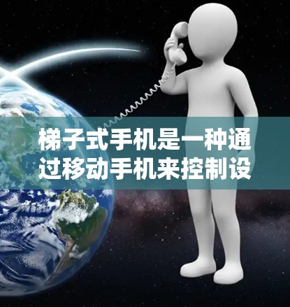 梯子式手机是一种通过移动手机来控制设备和操作手机壳的手机装置，通常用于携带手机。以下是使用梯子式手机的步骤和方法