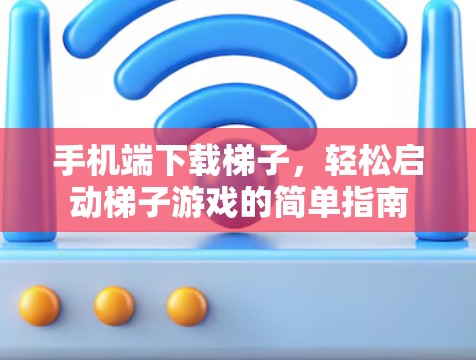 手机端下载梯子,轻松启动梯子游戏的简单指南