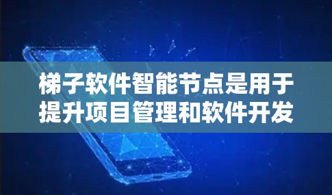 梯子软件智能节点是用于提升项目管理和软件开发效率的智能组件，通过算法和人工智能技术实现功能的自动处理和优化。以下是对其核心功能和应用的详细分析