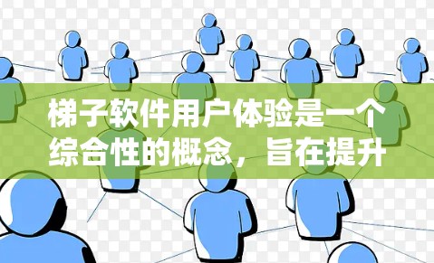 梯子软件用户体验是一个综合性的概念,旨在提升用户在管理梯子机设备过程中的满意度和效率。以下是对梯子软件用户体验的系统总结
