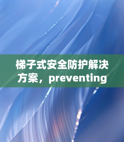 梯子式安全防护解决方案，preventing software errors from affecting your business
