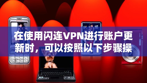 在使用闪连VPN进行账户更新时,可以按照以下步骤操作