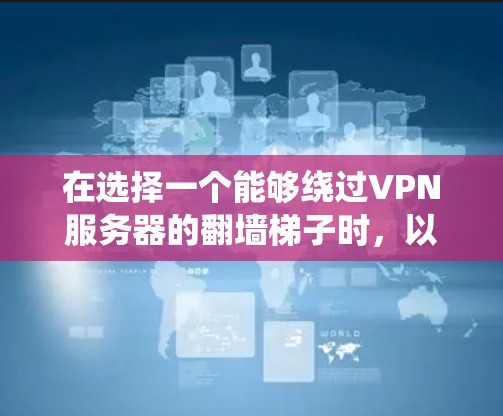 在选择一个能够绕过VPN服务器的翻墙梯子时,以下几点是关键