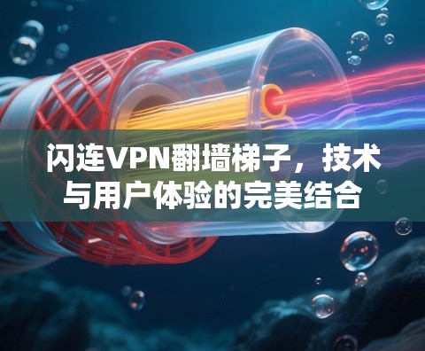 闪连VPN翻墙梯子,技术与用户体验的完美结合