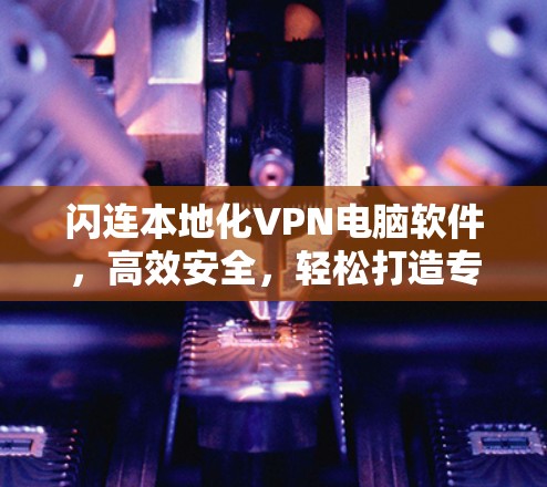 闪连本地化VPN电脑软件,高效安全,轻松打造专属网络体验