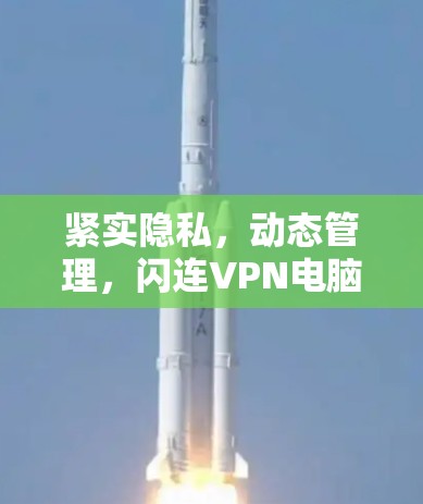 紧实隐私,动态管理,闪连VPN电脑客户端解决方案