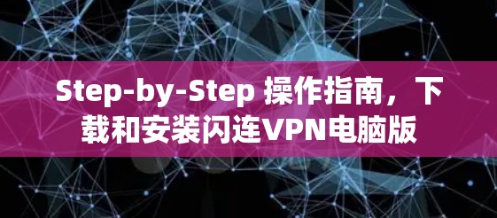 Step-by-Step 操作指南,下载和安装闪连VPN电脑版