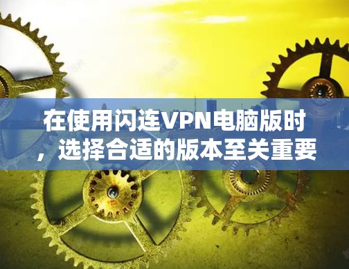 在使用闪连VPN电脑版时,选择合适的版本至关重要。以下是几个推荐的版本