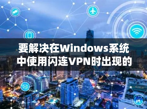 要解决在Windows系统中使用闪连VPN时出现的加速问题,可以按照以下步骤进行设置