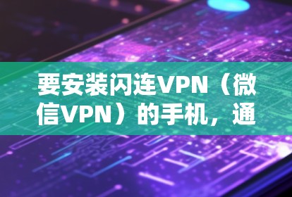 要安装闪连VPN(微信VPN)的手机,通常需要按照以下步骤进行