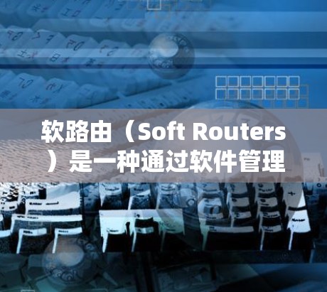 软路由(Soft Routers)是一种通过软件管理网络路由的设备,适用于自动 reroute(自动重新路由)应用场景。以下是软路由线路管理的详细步骤和关键步骤