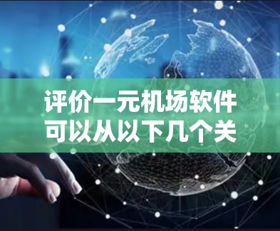评价一元机场软件可以从以下几个关键方面进行